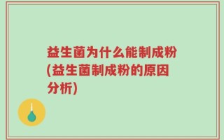 益生菌为什么能制成粉(益生菌制成粉的原因分析)