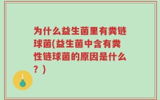 为什么益生菌里有粪链球菌(益生菌中含有粪性链球菌的原因是什么？)