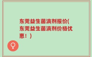 东莞益生菌滴剂报价(东莞益生菌滴剂价格优惠！)