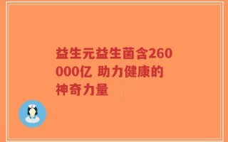 益生元益生菌含260000亿 助力健康的神奇力量