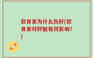 软骨素为什么伤肝(软骨素对肝脏有何影响？)