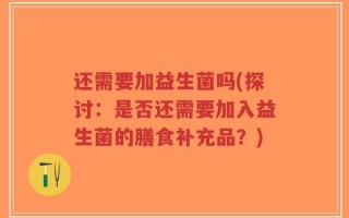 还需要加益生菌吗(探讨：是否还需要加入益生菌的膳食补充品？)