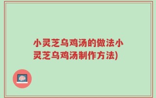 小灵芝乌鸡汤的做法小灵芝乌鸡汤制作方法)