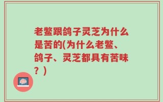 老鳖跟鸽子灵芝为什么是苦的(为什么老鳖、鸽子、灵芝都具有苦味？)
