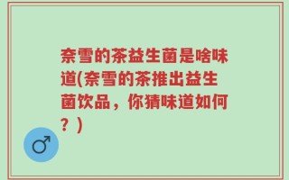 奈雪的茶益生菌是啥味道(奈雪的茶推出益生菌饮品，你猜味道如何？)