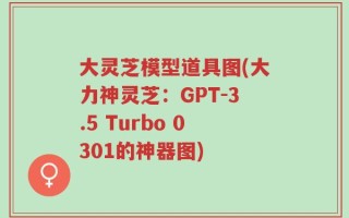 大灵芝模型道具图(大力神灵芝：GPT-3.5 Turbo 0301的神器图)