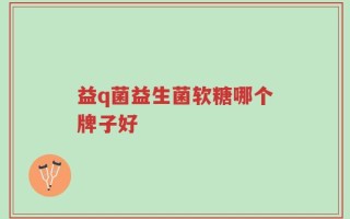 益q菌益生菌软糖哪个牌子好