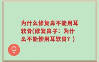 为什么修复鼻不能用耳软骨(修复鼻子：为什么不能使用耳软骨？)