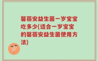 馨蓓安益生菌一岁宝宝吃多少(适合一岁宝宝的馨蓓安益生菌使用方法)