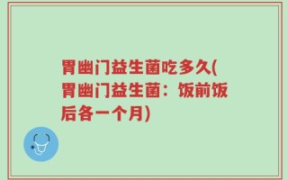 胃幽门益生菌吃多久(胃幽门益生菌：饭前饭后各一个月)