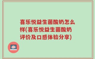 喜乐悦益生菌酸奶怎么样(喜乐悦益生菌酸奶评价及口感体验分享)