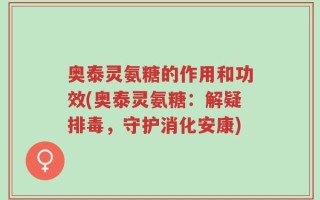奥泰灵氨糖的作用和功效(奥泰灵氨糖：解疑排毒，守护消化安康)