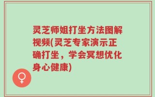 灵芝师姐打坐方法图解视频(灵芝专家演示正确打坐，学会冥想优化身心健康)