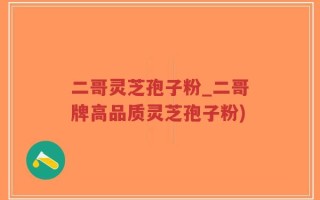 二哥灵芝孢子粉_二哥牌高品质灵芝孢子粉)