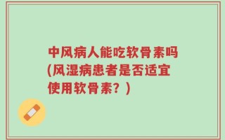 中风病人能吃软骨素吗(风湿病患者是否适宜使用软骨素？)