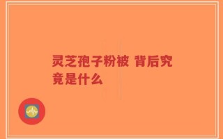 灵芝孢子粉被 背后究竟是什么