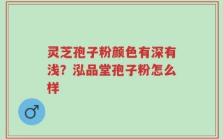 灵芝孢子粉颜色有深有浅？泓品堂孢子粉怎么样