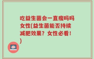 吃益生菌会一直瘦吗吗女性(益生菌能否持续减肥效果？女性必看！)