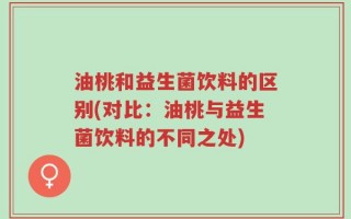 油桃和益生菌饮料的区别(对比：油桃与益生菌饮料的不同之处)