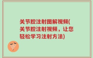 关节腔注射图解视频(关节腔注射视频，让您轻松学习注射方法)