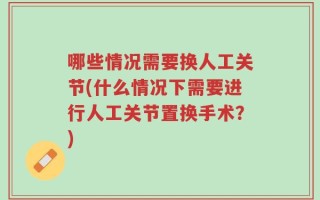 哪些情况需要换人工关节(什么情况下需要进行人工关节置换手术？)