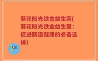 葵花阳光铁盒益生菌(葵花阳光铁盒益生菌：促进肠道健康的必备选择)