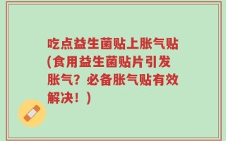 吃点益生菌贴上胀气贴(食用益生菌贴片引发胀气？必备胀气贴有效解决！)