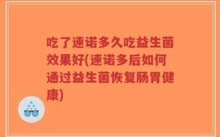 吃了速诺多久吃益生菌效果好(速诺多后如何通过益生菌恢复肠胃健康)