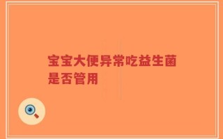 宝宝大便异常吃益生菌是否管用