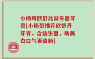 小杨哥欧舒比益生菌牙膏(小杨哥推荐欧舒丹牙膏，含益生菌，助美白口气更清新)