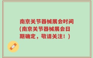 南京关节器械展会时间(南京关节器械展会日期确定，敬请关注！)