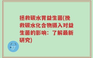 拯救碳水胃益生菌(挽救碳水化合物摄入对益生菌的影响：了解最新研究)