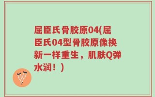 屈臣氏骨胶原04(屈臣氏04型骨胶原像换新一样重生，肌肤Q弹水润！)