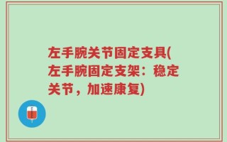 左手腕关节固定支具(左手腕固定支架：稳定关节，加速康复)