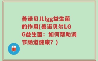 善诺贝儿lgg益生菌的作用(善诺贝尔LGG益生菌：如何帮助调节肠道健康？)