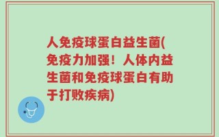 人免疫球蛋白益生菌(免疫力加强！人体内益生菌和免疫球蛋白有助于打败疾病)