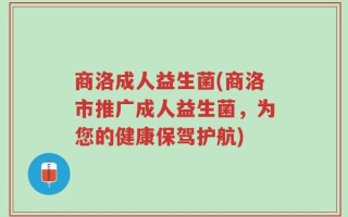 商洛成人益生菌(商洛市推广成人益生菌，为您的健康保驾护航)