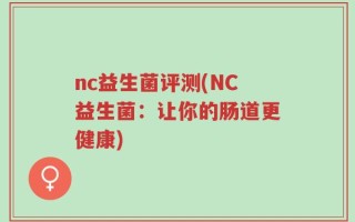 nc益生菌评测(NC益生菌：让你的肠道更健康)