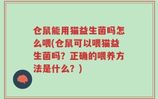 仓鼠能用猫益生菌吗怎么喂(仓鼠可以喂猫益生菌吗？正确的喂养方法是什么？)