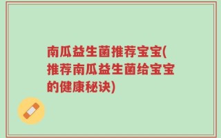 南瓜益生菌推荐宝宝(推荐南瓜益生菌给宝宝的健康秘诀)