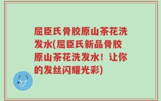 屈臣氏骨胶原山茶花洗发水(屈臣氏新品骨胶原山茶花洗发水！让你的发丝闪耀光彩)