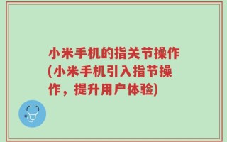 小米手机的指关节操作(小米手机引入指节操作，提升用户体验)
