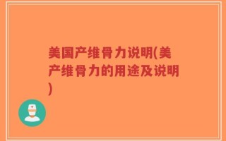 美国产维骨力说明(美产维骨力的用途及说明)