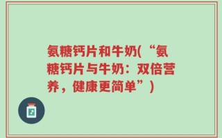 氨糖钙片和牛奶(“氨糖钙片与牛奶：双倍营养，健康更简单”)