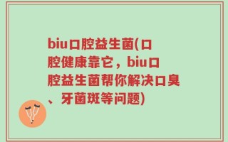 biu口腔益生菌(口腔健康靠它，biu口腔益生菌帮你解决口臭、牙菌斑等问题)