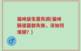 猫咪益生菌失调(猫咪肠道菌群失衡，该如何保健？)