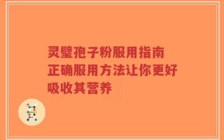 灵璧孢子粉服用指南 正确服用方法让你更好吸收其营养