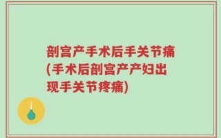 剖宫产手术后手关节痛(手术后剖宫产产妇出现手关节疼痛)