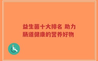 益生菌十大排名 助力肠道健康的营养好物