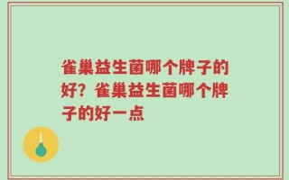 雀巢益生菌哪个牌子的好？雀巢益生菌哪个牌子的好一点